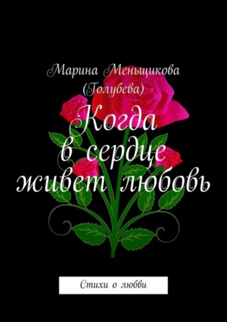 Марина Меньщикова (Голубева), Когда в сердце живет любовь. Стихи о любви