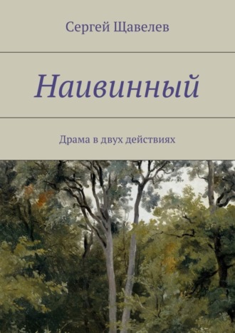 Сергей Щавелев, Наивинный. Драма в двух действиях