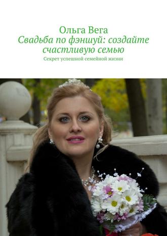 Ольга Вега, Свадьба по фэншуй: создайте счастливую семью. Секрет успешной семейной жизни
