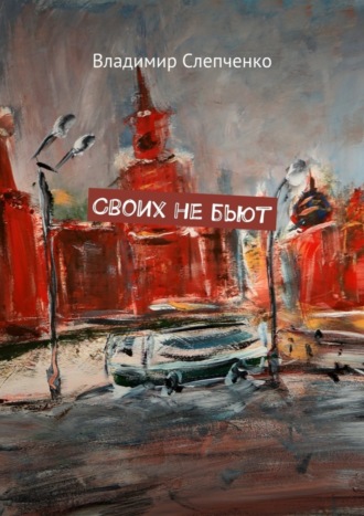 Своих не бьют Владимир Слепченко, Своих не бьют