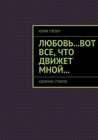 Юлия Глезер, Любовь…вот все, что движет мной… Сборник стихов