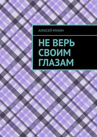 Алексей Мухин, Не верь своим глазам