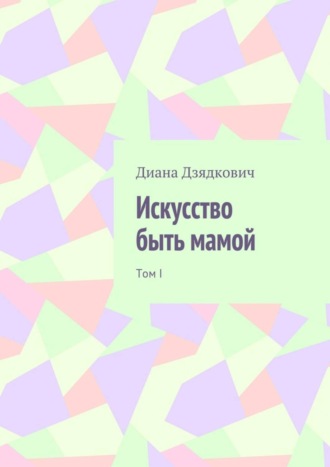 Диана Дзядкович, Искусство быть мамой. Том I