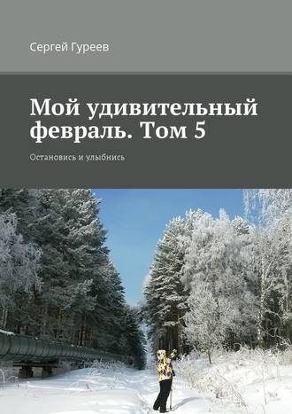 Сергей Гуреев, Мой удивительный февраль. Том 5. Остановись и улыбнись