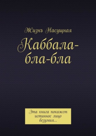 Жизнъ Насущная, Каббала-бла-бла. Эта книга покажет истинное лицо безумия…