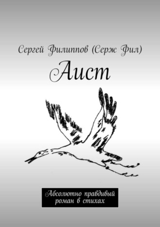 Сергей Филиппов (Серж Фил), Аист. Абсолютно правдивый роман в стихах