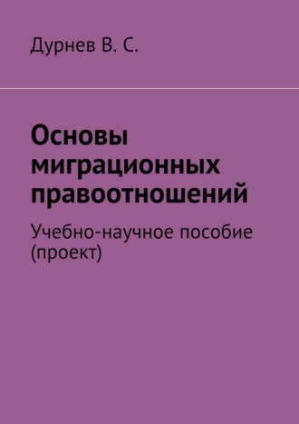 В. Дурнев, Основы миграционных правоотношений. Учебно-научное пособие (проект)