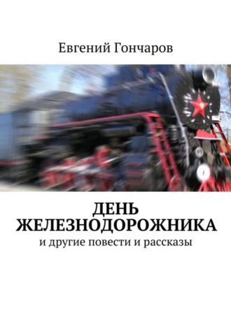 Евгений Гончаров, День железнодорожника. и другие повести и рассказы