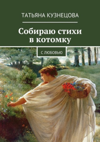 Татьяна Кузнецова, Собираю стихи в котомку. С любовью