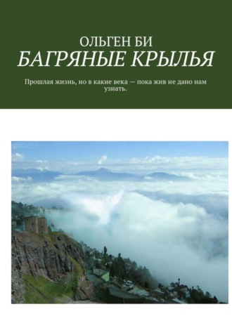 ОЛЬГЕН БИ, БАГРЯНЫЕ КРЫЛЬЯ. Прошлая жизнь, но в какие века – пока жив не дано нам узнать.