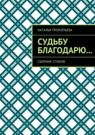 Наталья Прокопьева, Судьбу благодарю… Сборник стихов