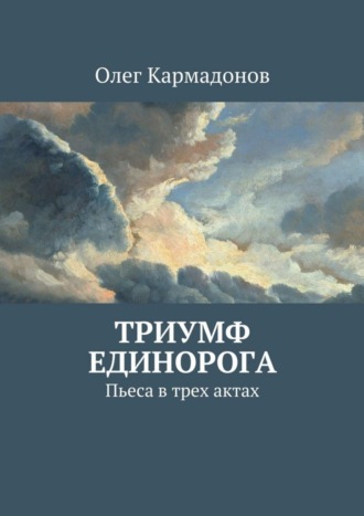 Олег Кармадонов, Триумф Единорога. Пьеса в трех актах