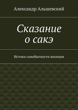 Александр Альшевский, Сказание о сакэ. Истоки самобытности японцев