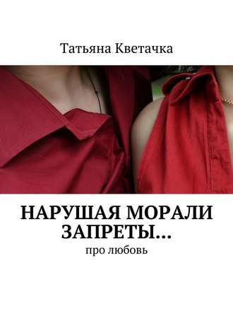 Татьяна Кветачка, Нарушая морали запреты… Про любовь