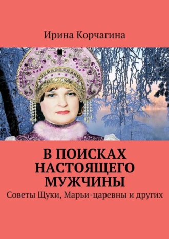 Ирина Корчагина, В поисках настоящего мужчины. Советы Щуки, Марьи-царевны и других