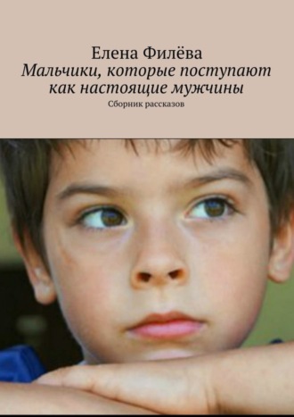 Елена Филёва, Мальчики, которые поступают как настоящие мужчины. Сборник рассказов