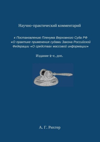 Андрей Рихтер, Научно-практический комментарий к Постановлению пленума Верховного суда РФ «О практике применения судами Закона Российской Федерации „О средствах массовой информации“. Издание 2-е, доп.