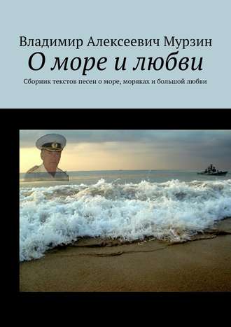 Владимир Мурзин, О море и любви. Сборник текстов песен о море, моряках и большой любви