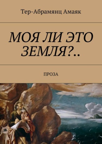 Моя ли это земля?… Проза Тер-Абрамянц Амаяк, Моя ли это земля?… Проза