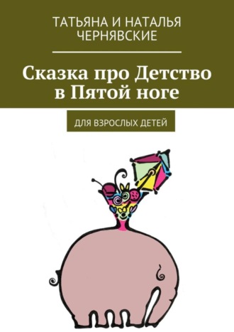 Татьяна и Наталья Чернявские, Сказка про Детство в Пятой ноге. Для взрослых детей