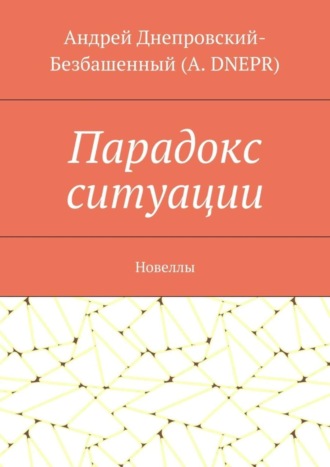 Андрей Днепровский-Безбашенный (A. DNEPR), Парадокс ситуации. Новеллы