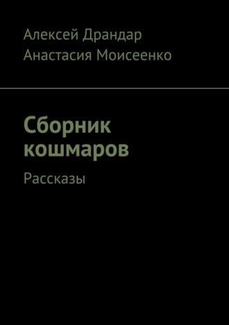 Алексей Драндар, Анастасия Моисеенко, Сборник кошмаров. Рассказы