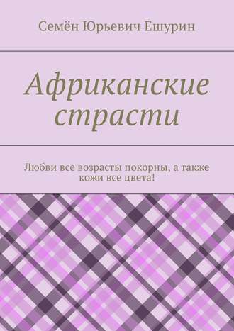 Семён Ешурин, Африканские страсти. Любви все возрасты покорны, а так же кожи все цвета!