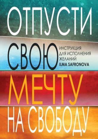 Ilma Safronova, Отпусти свою мечту на свободу. Инструкция для исполнения желаний