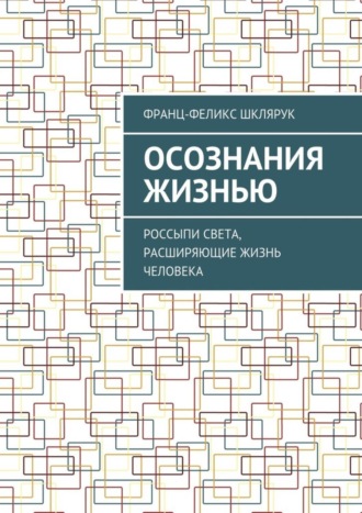 Франц-Феликс Шклярук, Осознания жизнью. Россыпи света, расширяющие жизнь человека