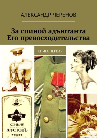 Александр Черенов, За спиной адъютанта Его превосходительства. Книга первая