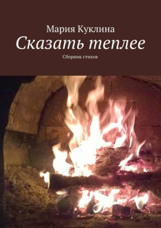 Мария Куклина, Сказать теплее. Сборник стихов