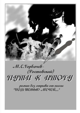 М. Горбачев-(Ростовский), Пути к итогу. Роман без отрыва от пьесы «Под тенью мечей…»