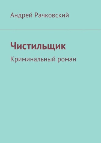 Андрей Рачковский, Чистильщик. Криминальный роман