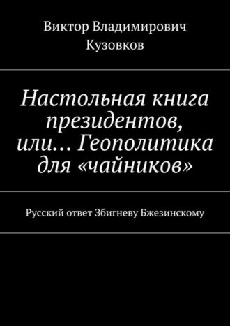 Виктор Кузовков, Настольная книга президентов, или… Геополитика для «чайников». Русский ответ Збигневу Бжезинскому