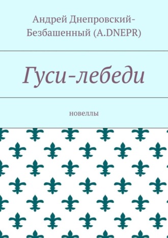 Андрей Днепровский-Безбашенный (A.DNEPR), Гуси-лебеди. Новеллы