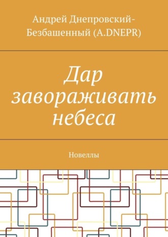 Андрей Днепровский-Безбашенный (A.DNEPR), Дар завораживать небеса. Новеллы