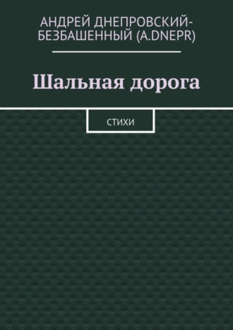 Андрей Днепровский-Безбашенный (A.DNEPR), Шальная дорога. Стихи