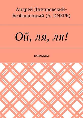 Андрей Днепровский-Безбашенный (A.DNEPR), Ой, ля, ля! Новеллы