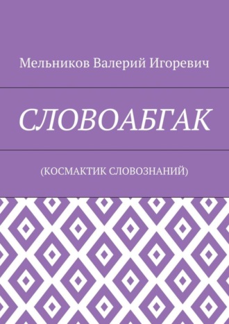 СЛОВОАБГАК. (КОСМАКТИК СЛОВОЗНАНИЙ) Валерий Мельников, СЛОВОАБГАК. (КОСМАКТИК СЛОВОЗНАНИЙ)