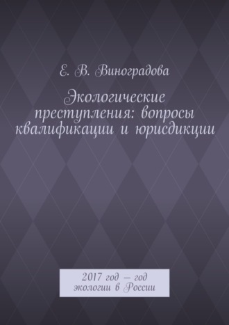 Е. Виноградова, Экологические преступления: вопросы квалификации и юрисдикции. 2017 год – год экологии в России