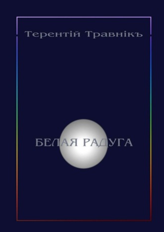 Терентiй Травнiкъ, Белая радуга. Философские притчи и эссе