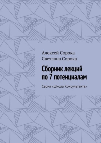 Алексей Сорока, Светлана Сорока, Сборник лекций по 7 потенциалам. Серия «Школа Консультанта»