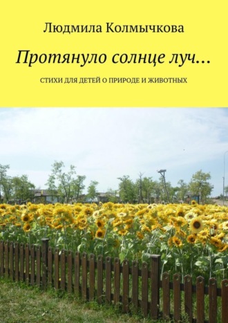 Людмила Колмычкова, Протянуло солнце луч… Стихи для детей о природе и животных