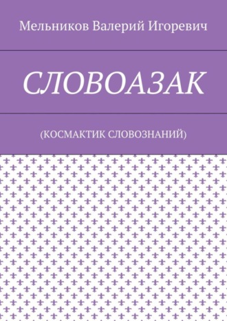 СЛОВОАЗАК. (КОСМАКТИК СЛОВОЗНАНИЙ) Валерий Мельников, СЛОВОАЗАК. (КОСМАКТИК СЛОВОЗНАНИЙ)