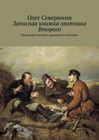 Олег Северюхин, Записная книжка охотника Второго. Правдивые истории правдивого охотника