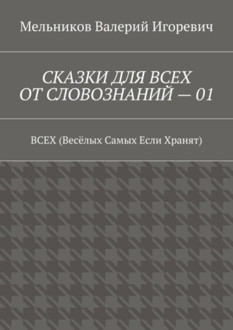 СКАЗКИ ДЛЯ ВСЕХ ОТ СЛОВОЗНАНИЙ – 01. ВСЕХ (Весёлых Самых Если Хранят) Валерий Мельников, СКАЗКИ ДЛЯ ВСЕХ ОТ СЛОВОЗНАНИЙ – 01. ВСЕХ (Весёлых Самых Если Хранят)