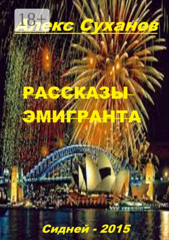 Рассказы эмигранта. Сидней-2015 Алекс Суханов, Рассказы эмигранта. Сидней-2015