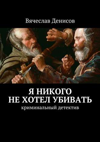 Вячеслав Денисов, Я никого не хотел убивать. Криминальный детектив