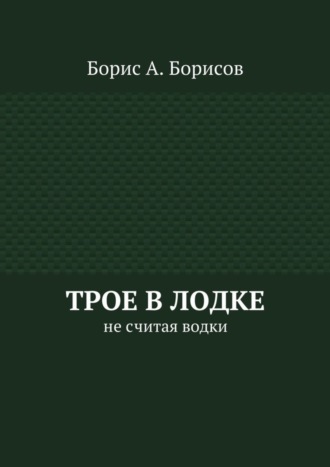 Борис Борисов, Трое в лодке. Не считая водки