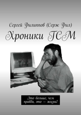 Сергей Филиппов (Серж Фил), Хроники ГСМ. Это больше, чем правда, это – жизнь!